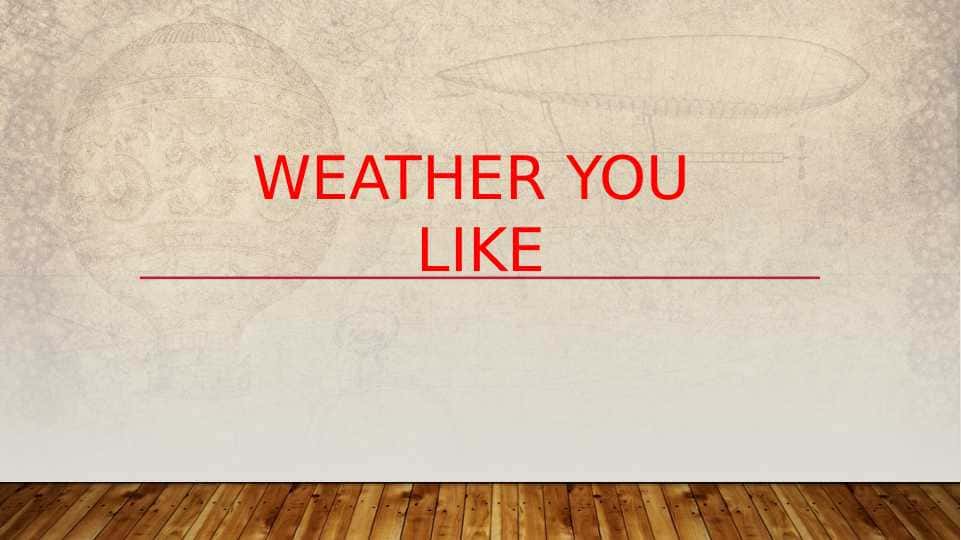 WEATHER YOU LIKE