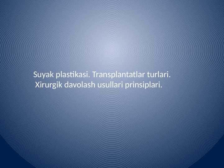 Suyak plastikasi. Transplantatlar turlari.
Xirurgik davolash usullari prinsiplari
