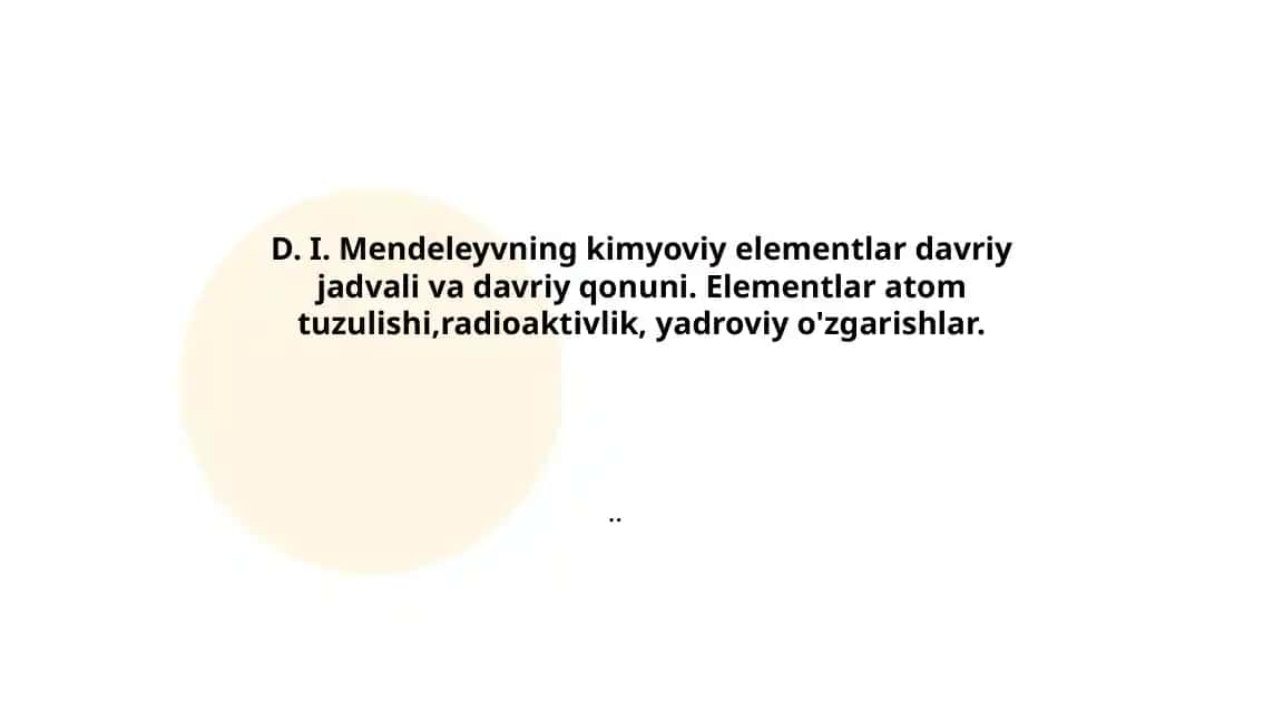 D. I. Mendeleyvning kimyoviy elementlar davriy jadvali va davriy qonuni. radioaktivlik, yadroviy o`zgarishlar