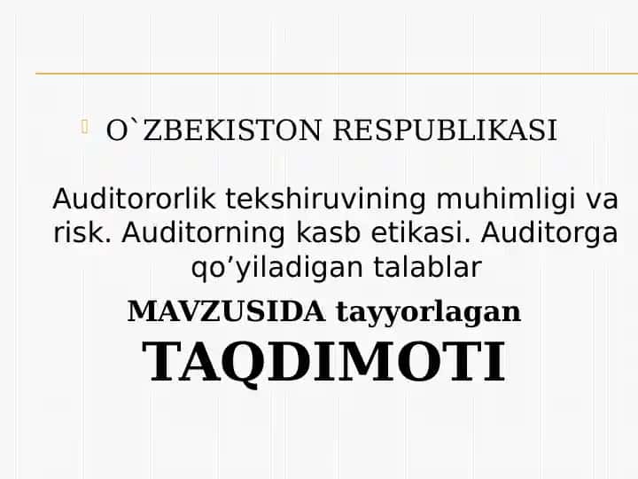 Auditororlik tekshiruvining muhimligi va risk. Auditorning kasb etikasi. Auditorga qo’yiladigan talablar