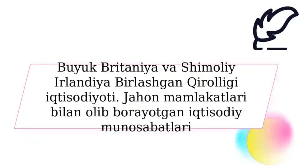 Buyuk Britaniya va Shimoliy Irlandiya Birlashgan Qirolligi iqtisodiyoti. Jahon mamlakatlari bilan olib borayotgan iqtisodiy munosabatlari