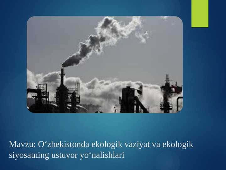 Oʻzbekistonda ekologik vaziyat va ekologik siyosatning ustuvor yoʻnalishlar.