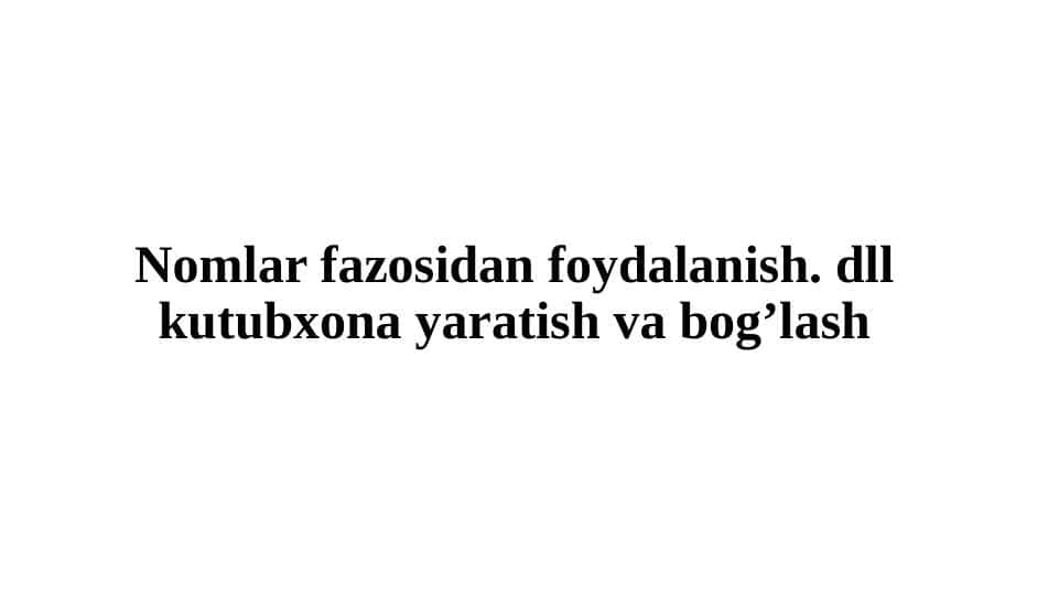 Nomlar fazosidan foydalanish dll kutubxona yaratish va bog'lash pptx