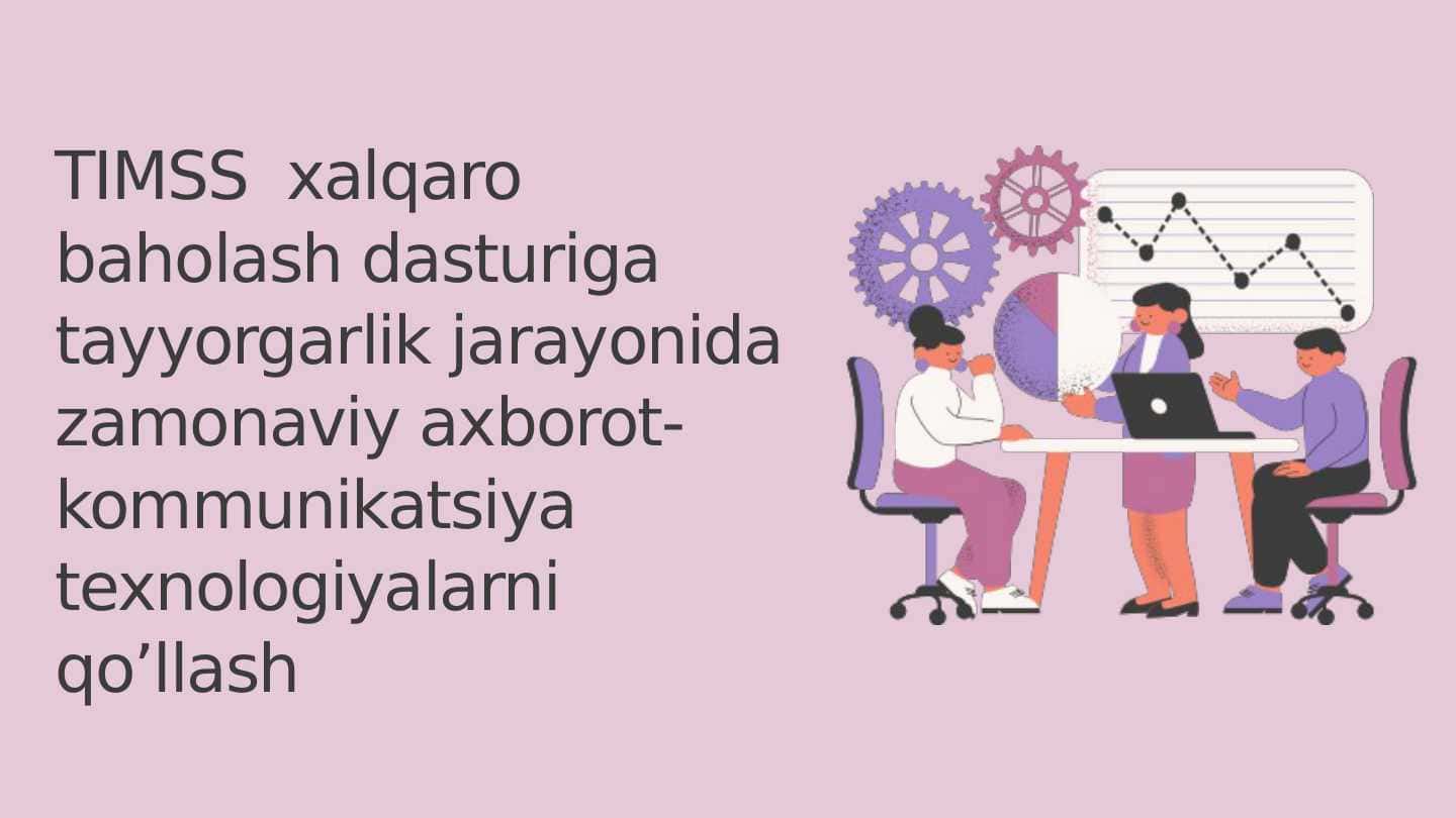 TIMSS xalqaro baholash dasturiga tayyorgarlik jarayonida zamonaviy axborot-kommunikatsiya texnologiyalarni qo’llash