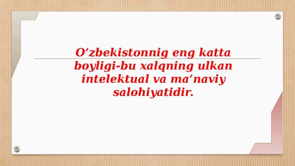 O’zbekistonnig eng katta boyligi-bu xalqning ulkan intelektual va ma’naviy salohiyatidir