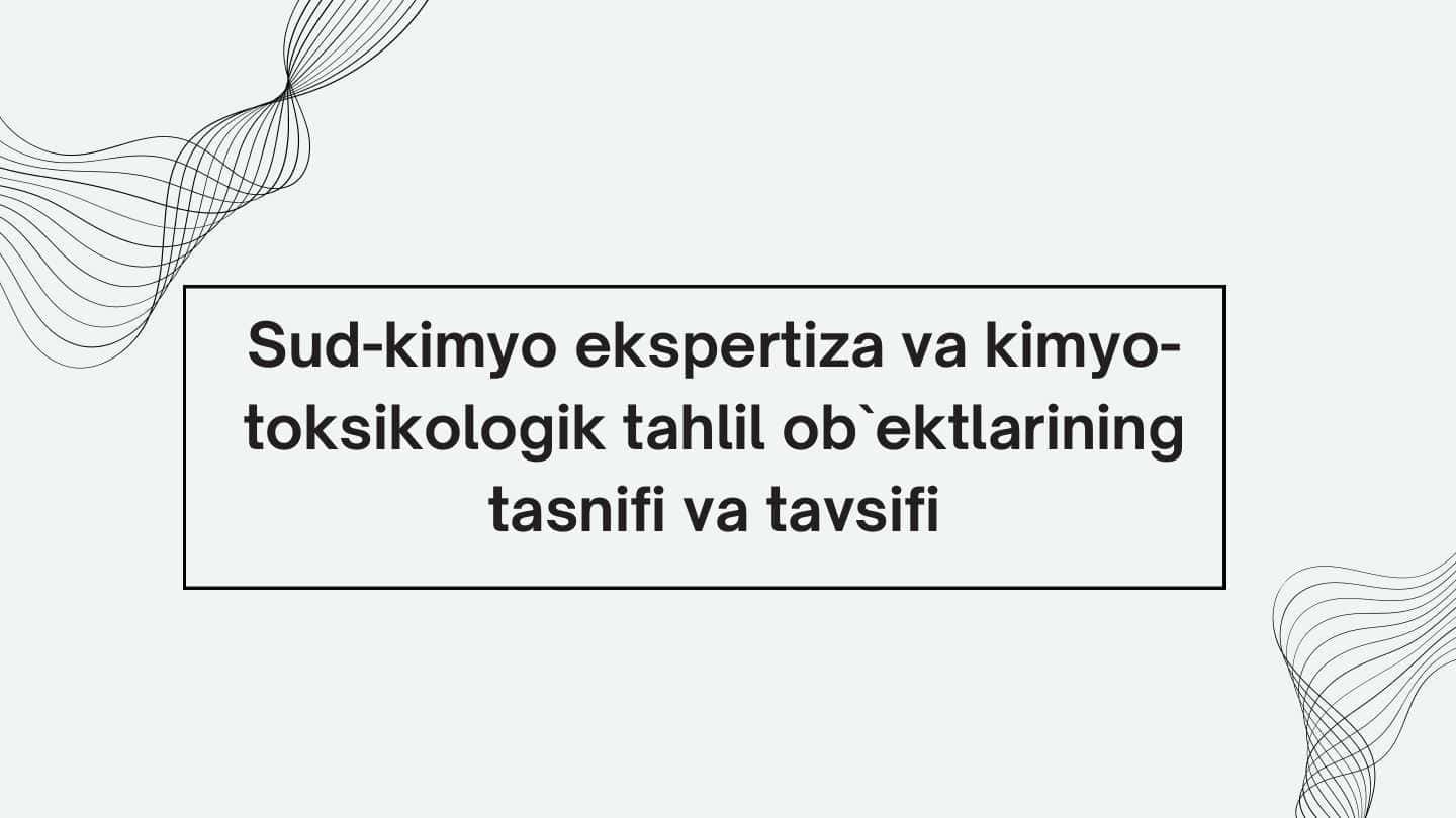 Sud kimyo ekspertiza va kimyo toksikologik tahlil obyektlarining tasnifi va tavsifi