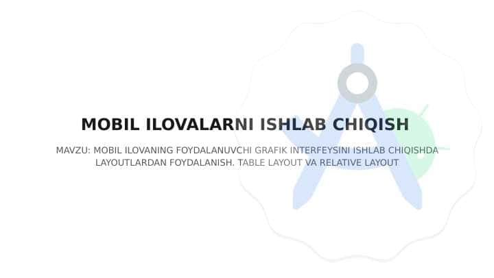 MOBIL ILOVANING FOYDALANUVCHI GRAFIK INTERFEYSINI ISHLAB CHIQISHDA LAYOUTLARDAN FOYDALANISH. TABLE LAYOUT VA RELATIVE LAYOUT