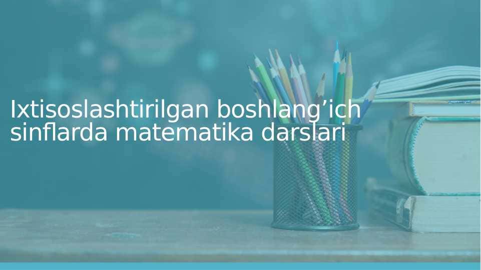 Ixtisoslashtirilgan boshlang’ich sinflarda matematika darslari