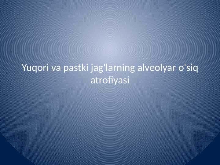 Yuqori va pastki jag'larning
alveolyar o'siq atrofiyasi