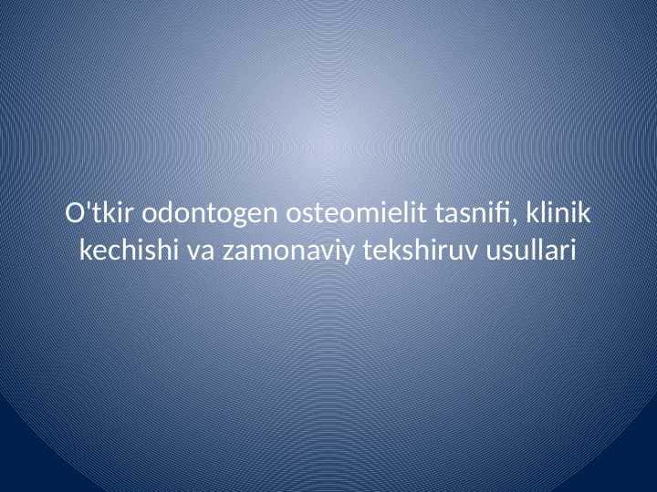 O'tkir odontogen osteomielit tasnifi klinik kechishi va zamonaviy tekshiruv usullari