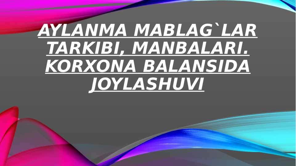 Aylanma mablag`lar tarkibi, manbalari va korxona balansida joylashuvi