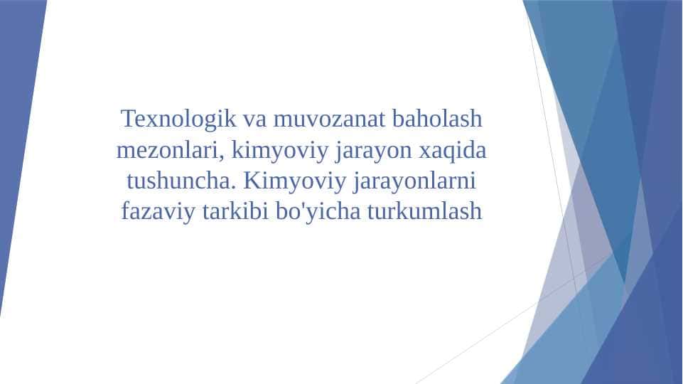 Texnologik va muvozanat baholash mezonlari, kimyoviy jarayon xaqida tushuncha. Kimyoviy jarayonlarni fazaviy tarkibi bo'yicha turkumlash