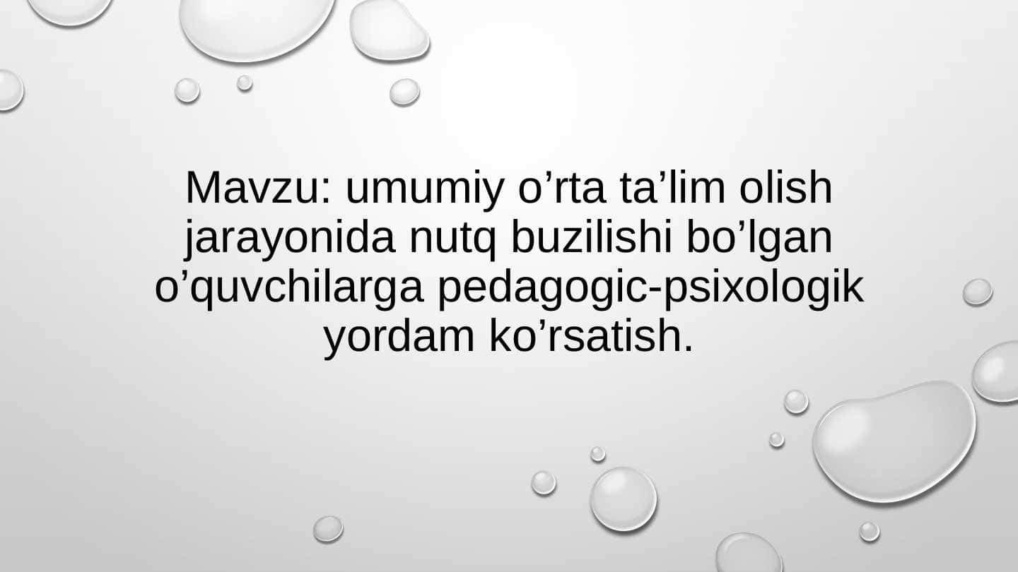 umumiy o’rta ta’lim olish jarayonida nutq buzilishi bo’lgan o’quvchilarga pedagogic-psixologik yordam ko’rsatish.