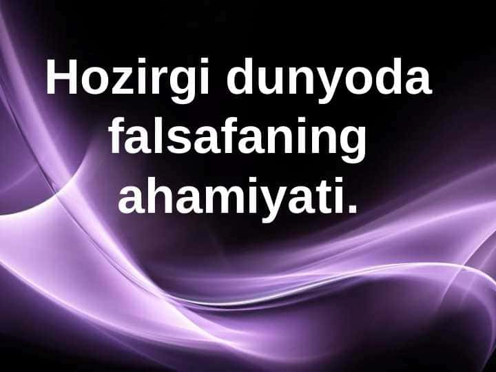 Hozirgi dunyoda falsafaning ahamiyati.