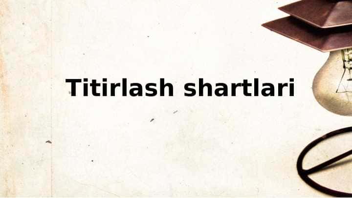 Titirlash shartlari