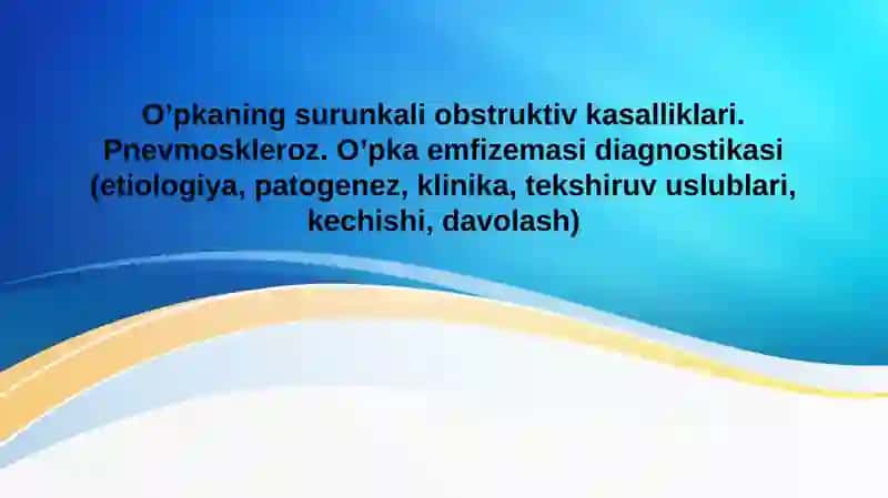 O’pkaning surunkali obstruktiv kasalliklari. Pnevmoskleroz. O’pka emfizemasi diagnostikasi (etiologiya, patogenez, klinika, tekshiruv uslublari, kechishi, davolash)
