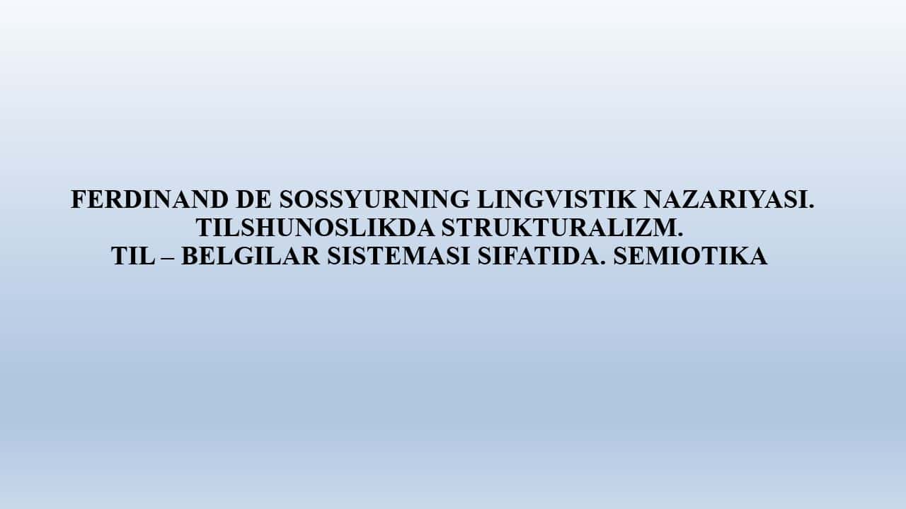 FERDINAND DE SOSSYURNING LINGVISTIK NAZARIYASI. TILSHUNOSLIKDA STRUKTURALIZM. TIL – BELGILAR SISTEMASI SIFATIDA. SEMIOTIKA