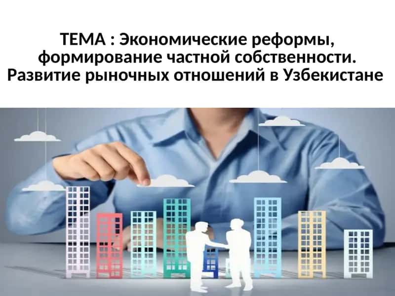 Экономические реформы, формирование частной собственности. Развитие рыночных отношений в Узбекистане