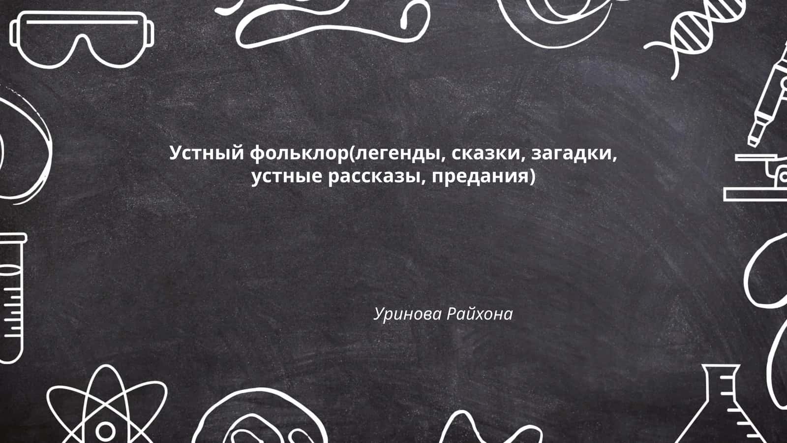 Устный фольклор(легенды, сказки, загадки, устные рассказы, предания) Уринова Райхона