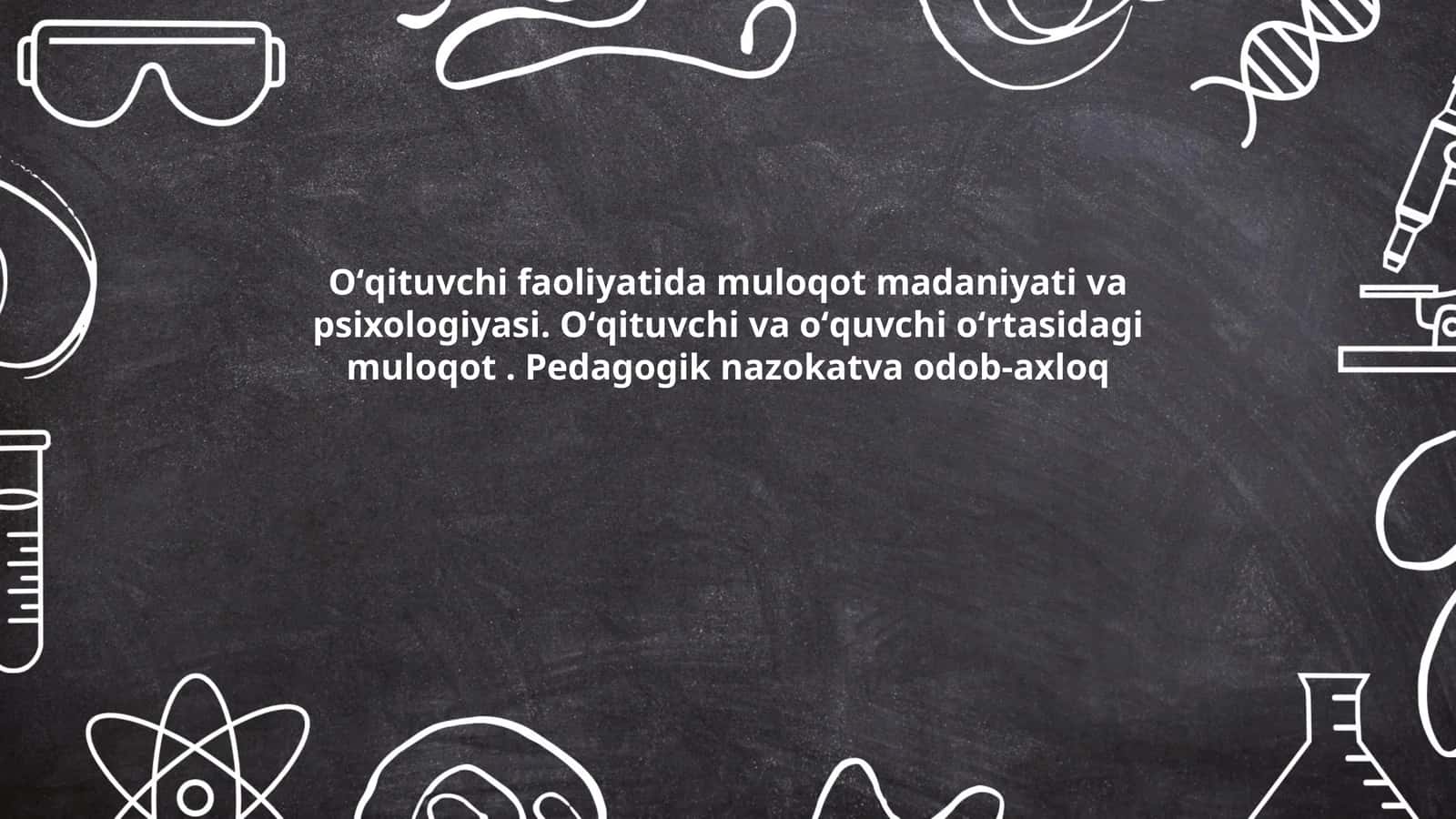 Oʻqituvchi faoliyatida muloqot madaniyati va psixologiyasi. Oʻqituvchi va oʻquvchi oʻrtasidagi muloqot. Pedagogik nazokatva odob-axloq