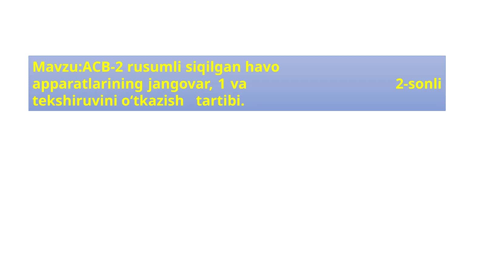 Mavzu:АСВ-2 rusumli siqilgan havo apparatlarining jangovar, 1 va 2-sonli tekshiruvini o‘tkazish tartibi.