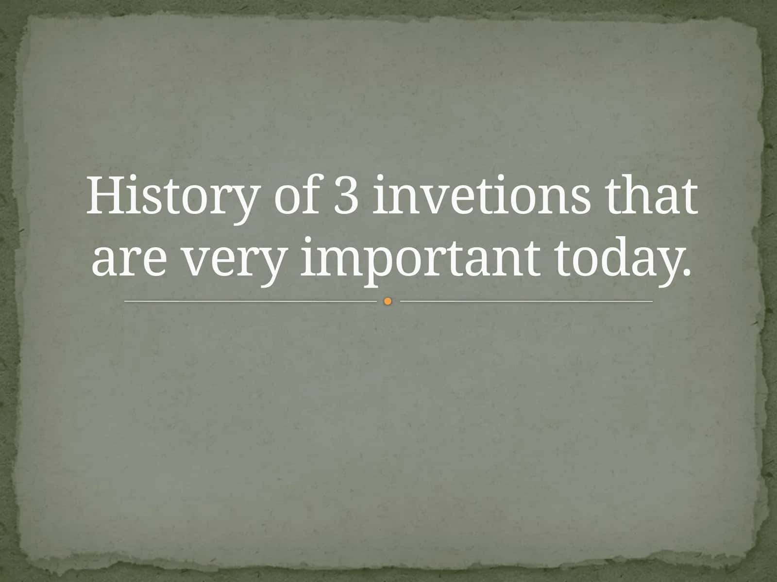 History of 3 inventions that are very important today