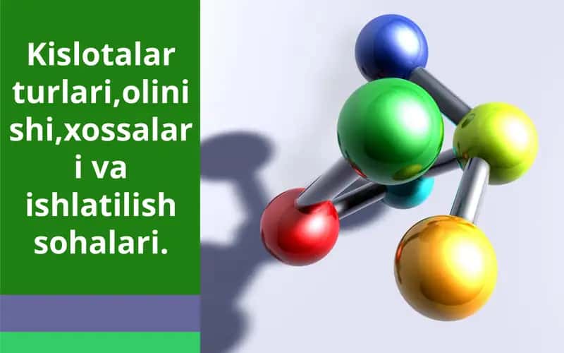 Kislotalar turlari,olinishi,xossalari va ishlatilish sohalari.