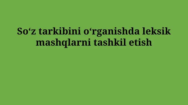 So'z tarkibini o'rganishda leksik mashqlarni tashkil etish