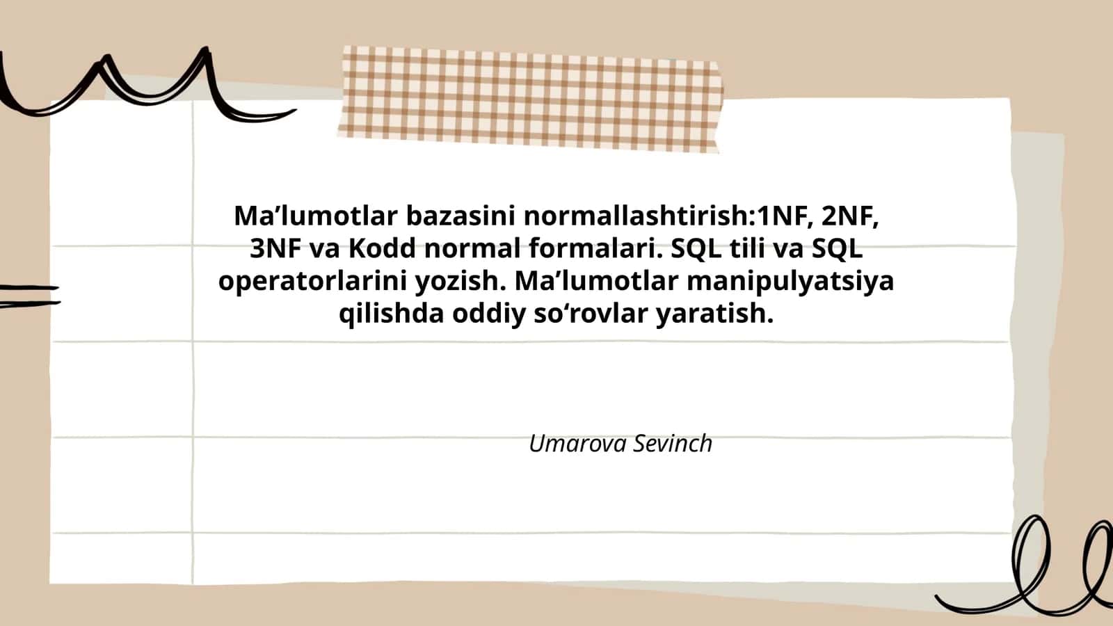 Ma’lumotlar bazasini normallashtirish:1NF, 2NF, 3NF va Kodd normal formalari. SQL tili va SQL operatorlarini yozish. Ma’lumotlar manipulyatsiya qilishda oddiy so‘rovlar yaratish