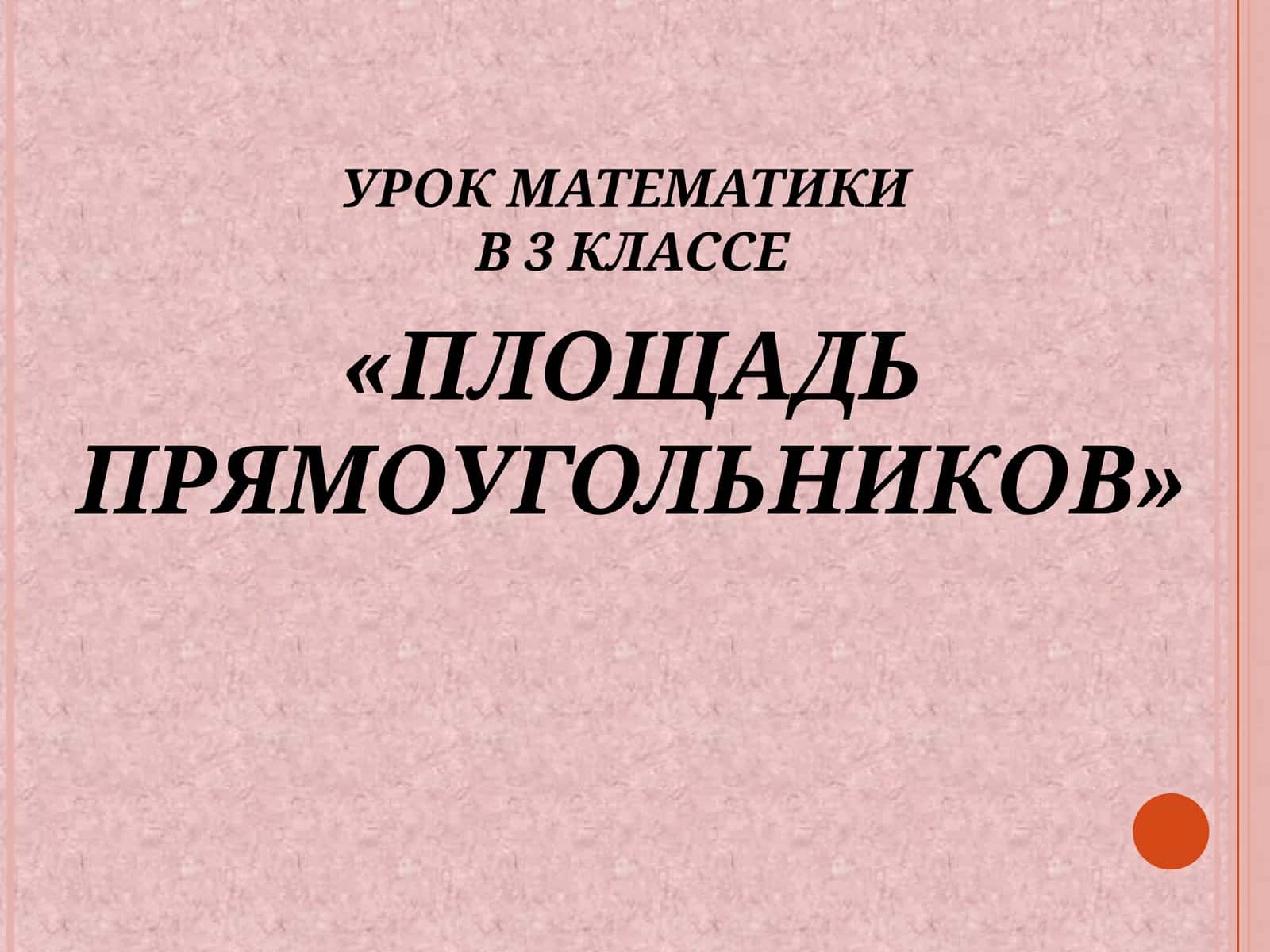 УРОК МАТЕМАТИКИВ 3 КЛАССЕ«ПЛОЩАДЬ ПРЯМОУГОЛЬНИКОВ»
