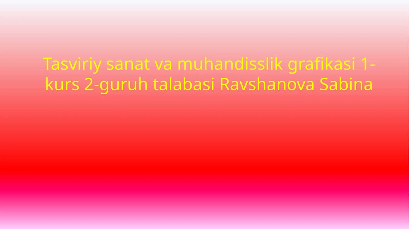 Tasviriy sanat va muhandisslik grafikasi 1-kurs 2-guruh talabasi Ravshanova Sabina