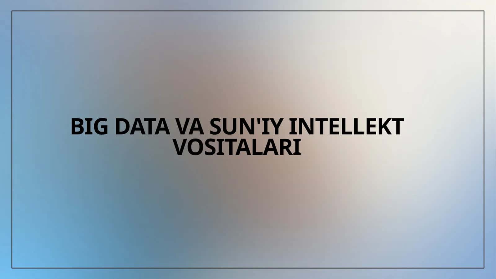 BIG DATA VA SUN'IY INTELLEKT VOSITALARI