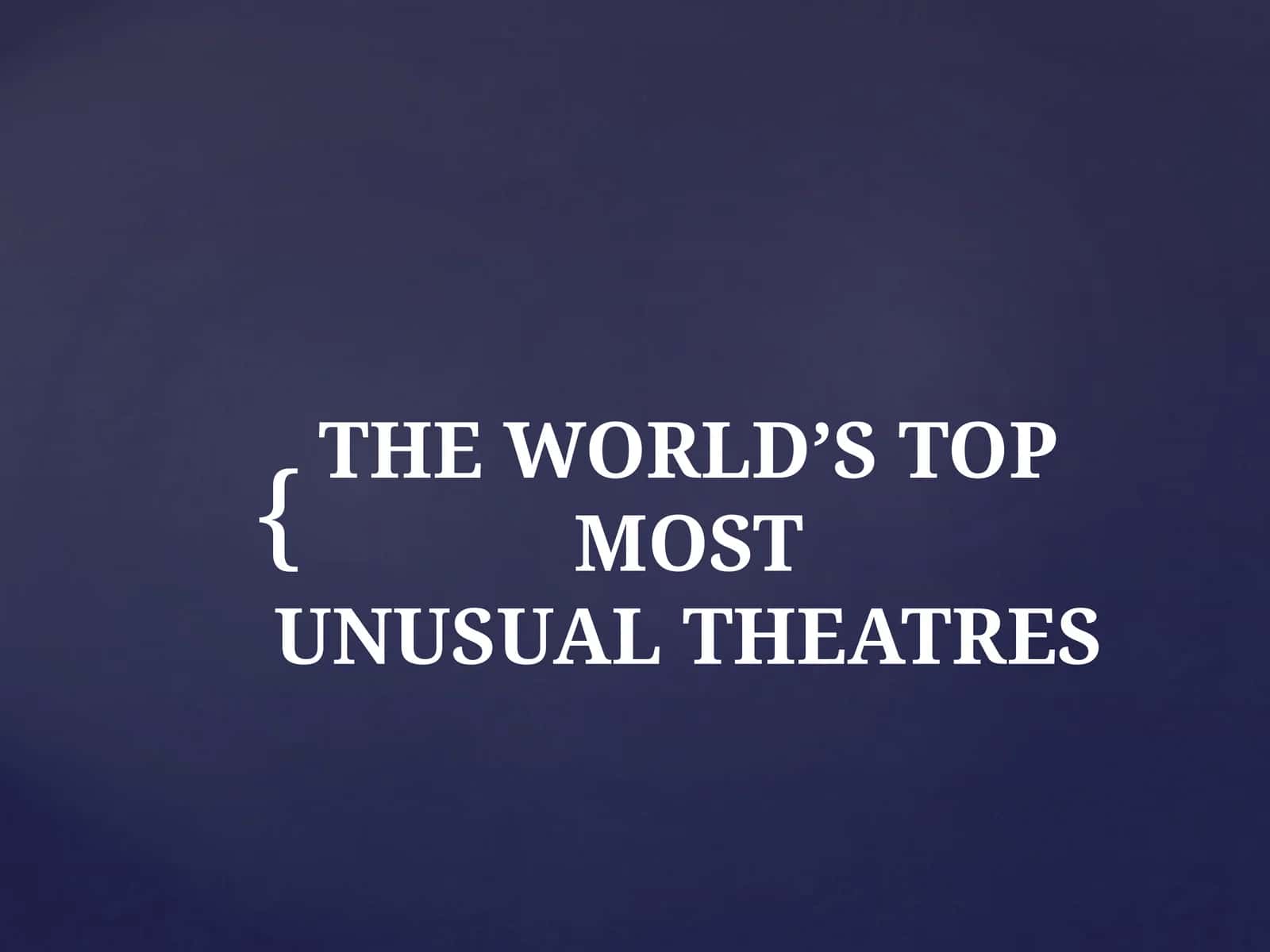 THE WORLD’S TOPMOSTUNUSUALTHEATRES