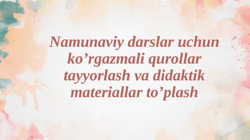 Namunaviy darslar uchun ko’rgazmali qurollar tayyorlash va didaktik materiallar to’plash