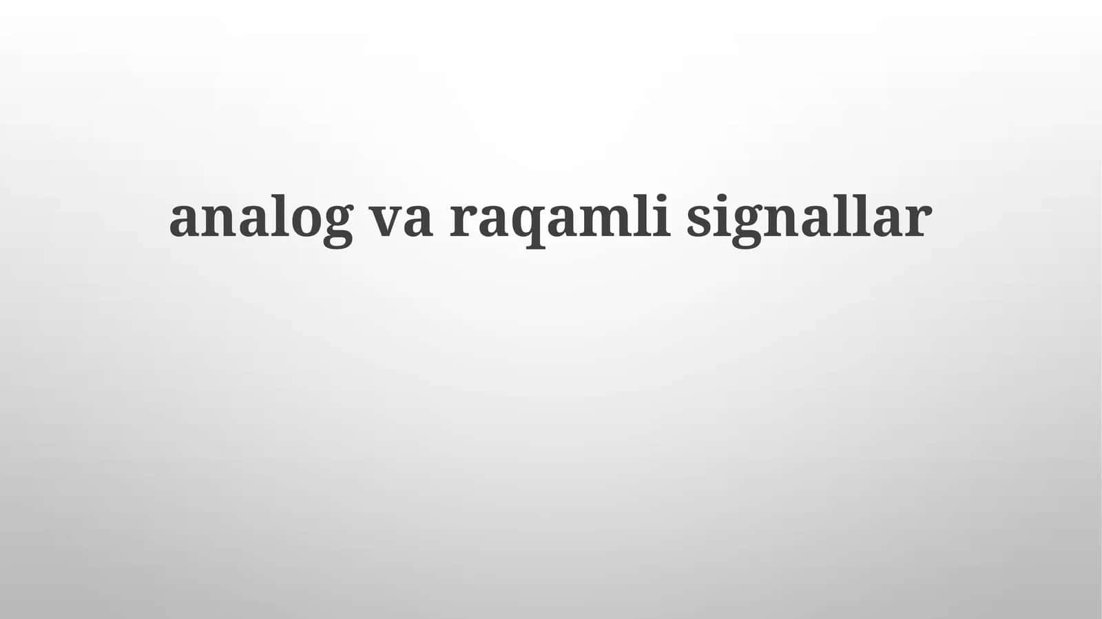 Analog va raqamli signallar: asosiy tushunchalar va xususiyatlar