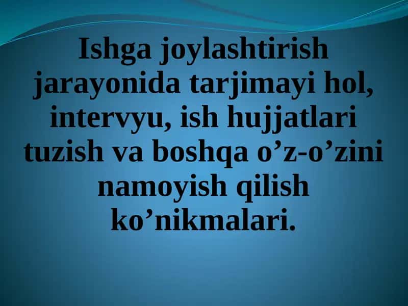 Ishga joylashtirish jarayonida tarjimayi hol, intervyu, ish hujjatlari tuzish va boshqa o’z-o’zini namoyish qilish ko’nikmalari