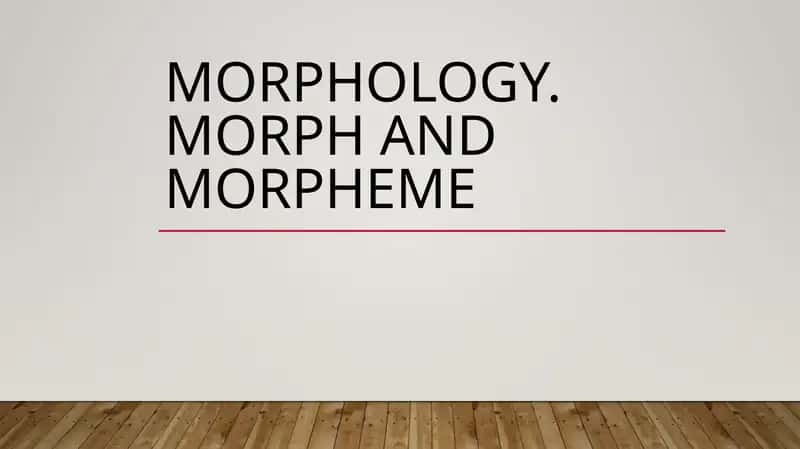 MORPHOLOGY. MORPH AND MORPHEME