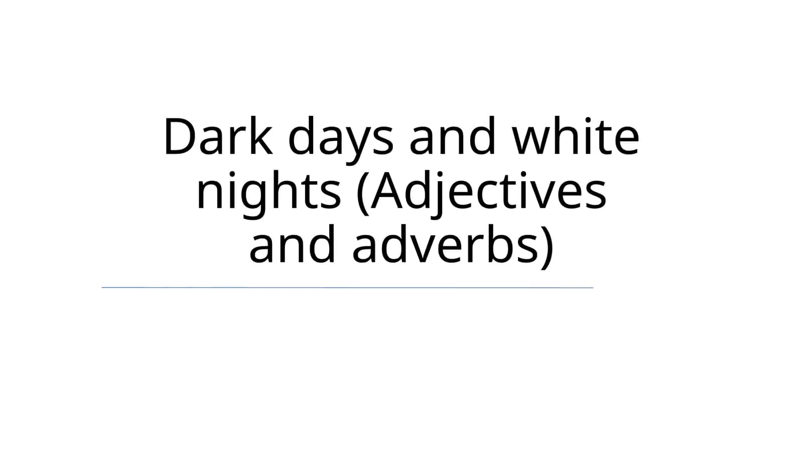 Dark days and white nights (Adjectives and adverbs)