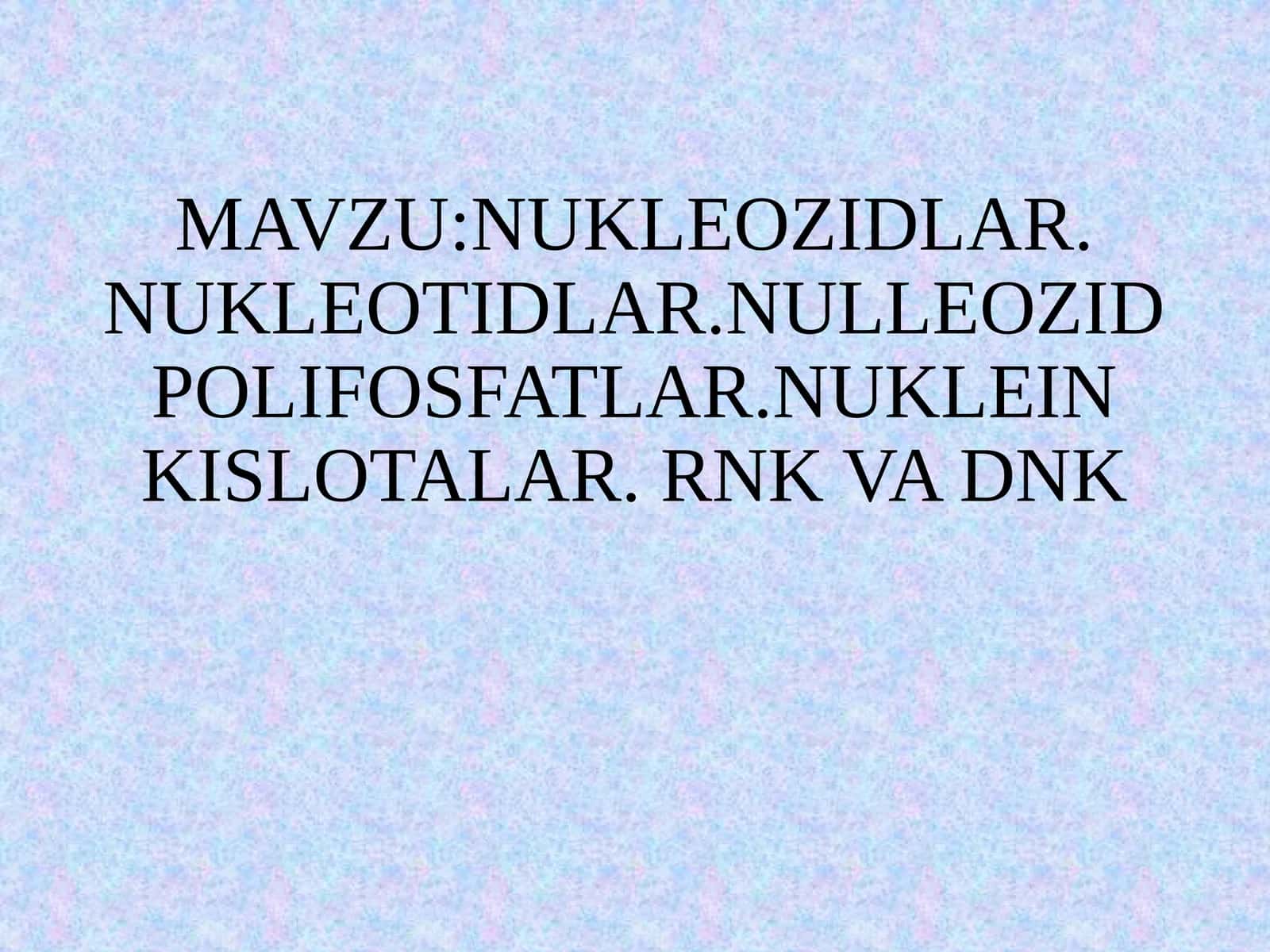NUKLEOZIDLAR. NUKLEOTIDLAR.NULLEOZIDPOLIFOSFATLAR.NUKLEIN KISLOTALAR. RNK VA DNK