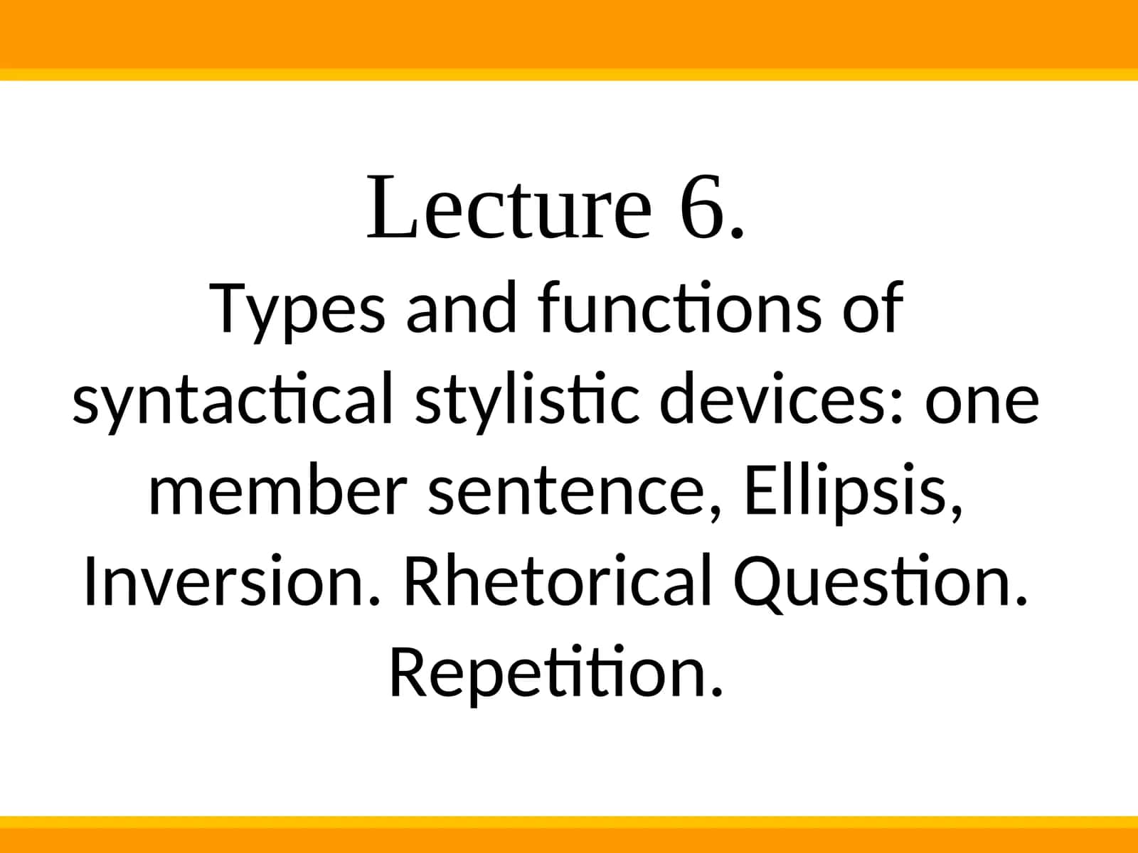 Types and functions of syntactical stylistic devices: one member sentence, Ellipsis, Inversion. Rhetorical Question. Repetition