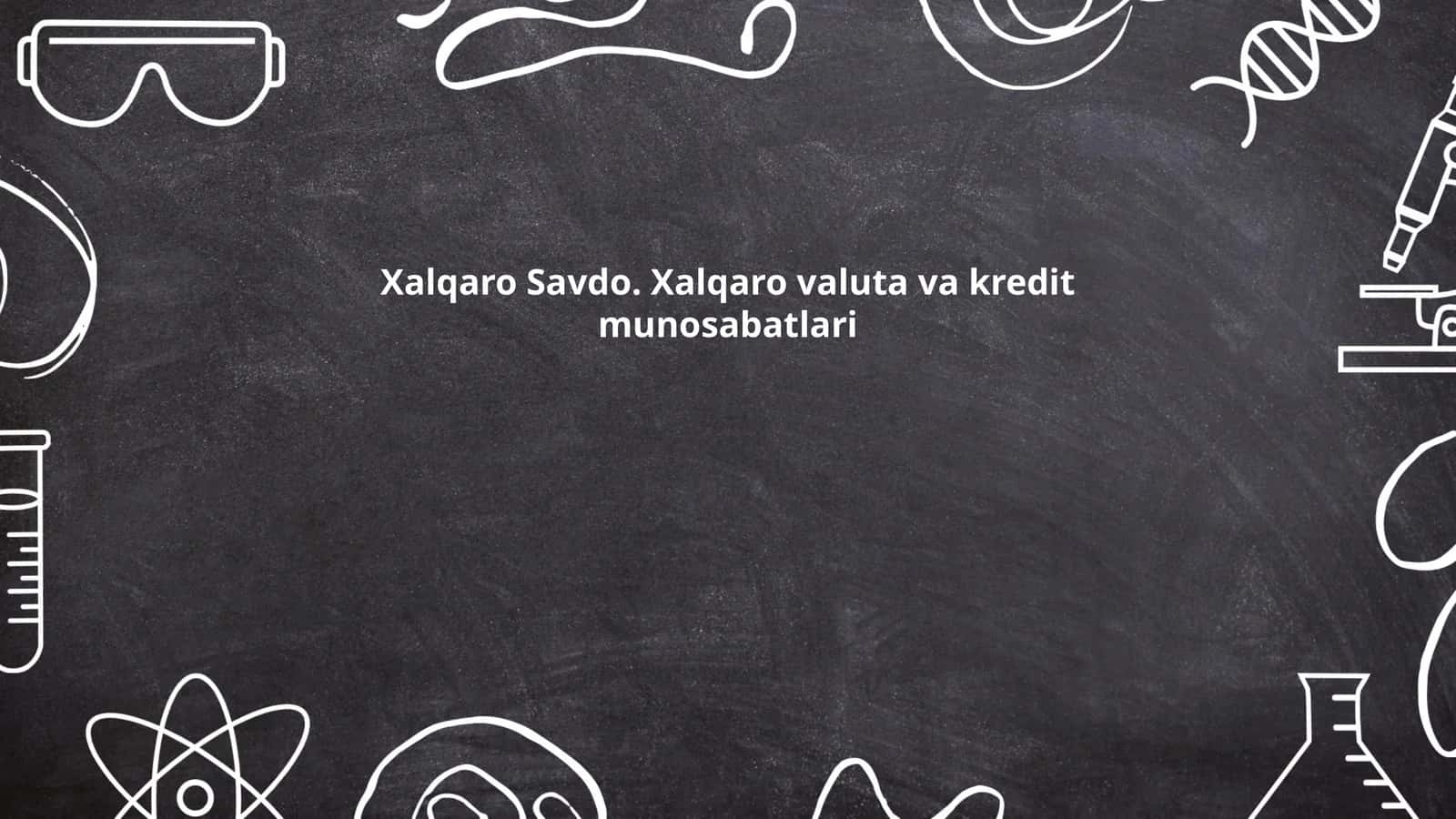 Xalqaro Savdo. Xalqaro valuta va kredit munosabatlari