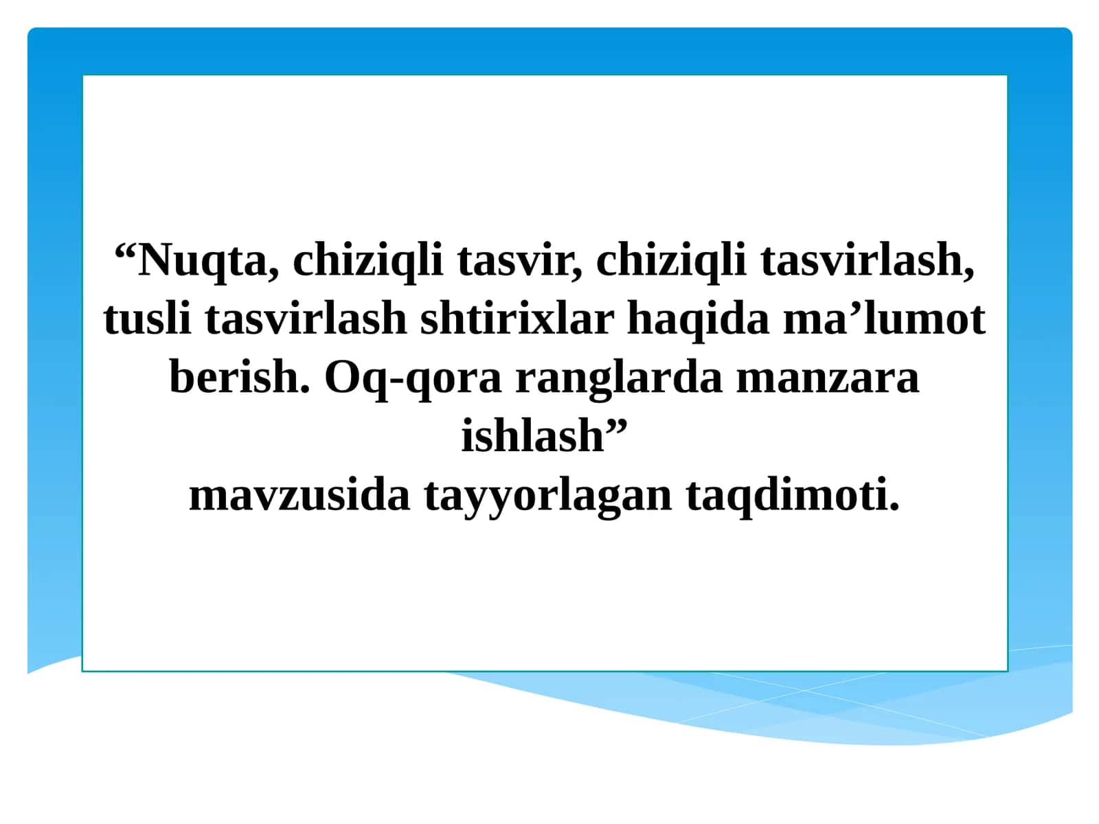 Nuqta, chiziqli tasvir, chiziqli tasvirlash, tusli tasvirlash shtirixlar haqida ma’lumot berish. Oq-qora ranglarda manzara ishlash