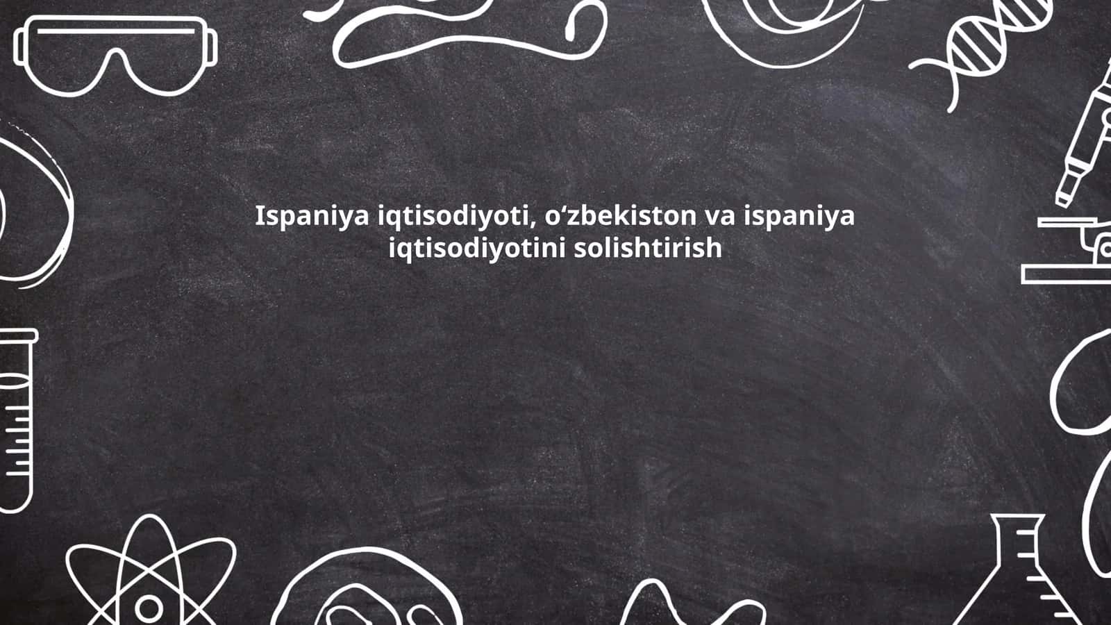 Ispaniya iqtisodiyoti, oʻzbekiston va ispaniya iqtisodiyotini solishtirish