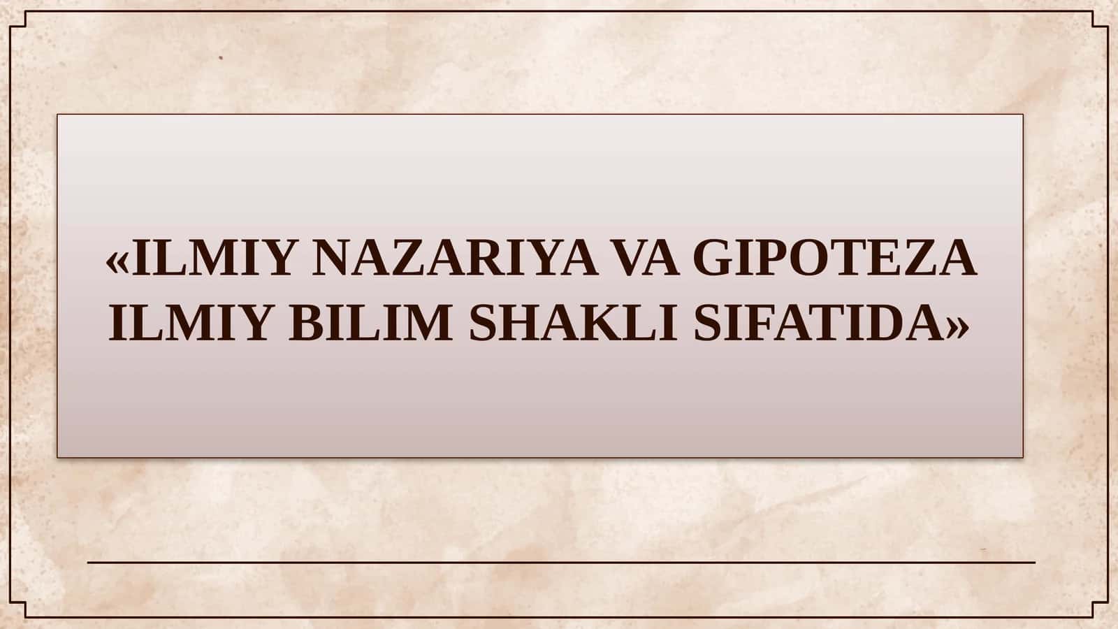 ILMIY NAZARIYA VA GIPOTEZA ILMIY BILIM SHAKLI SIFATIDA