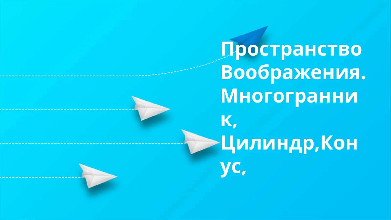 Пространство Воображения.Многогранник, Цилиндр,Конус