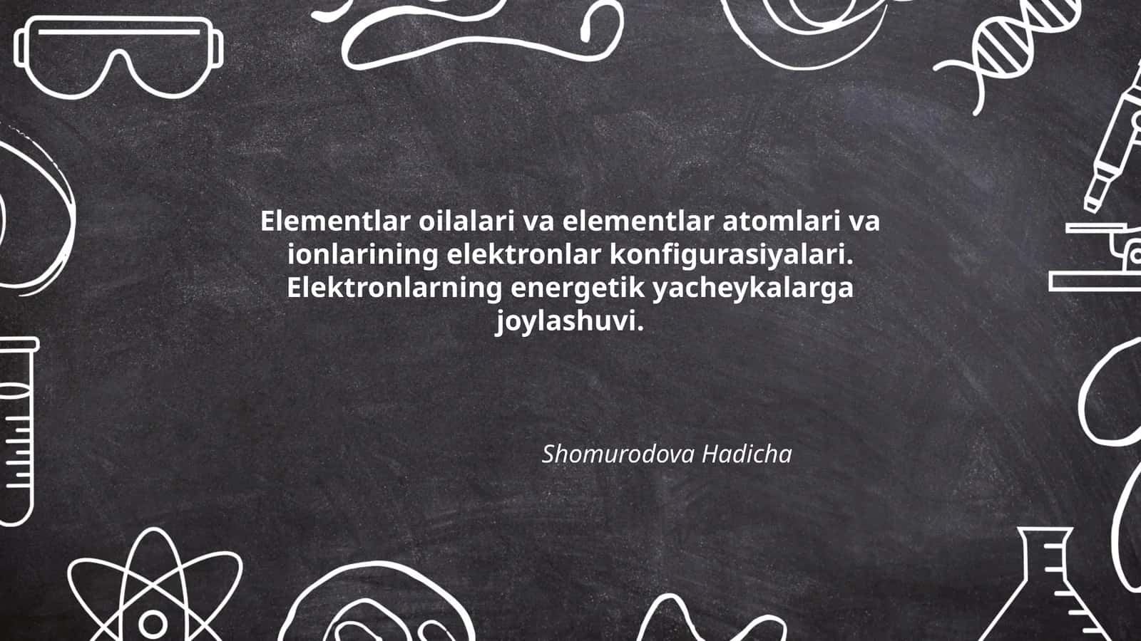 Elementlar oilalari va elementlar atomlari va ionlarining elektronlar konfigurasiyalari. Elektronlarning energetik yacheykalarga joylashuvi