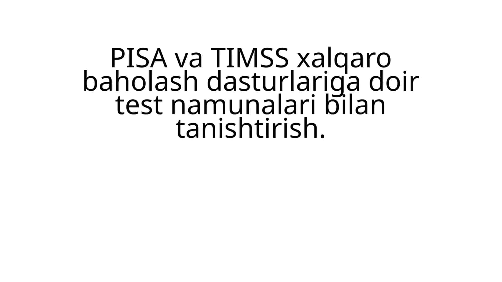 PISA va TIMSS xalqaro baholash dasturlariga doir test namunalari bilan tanishtirish