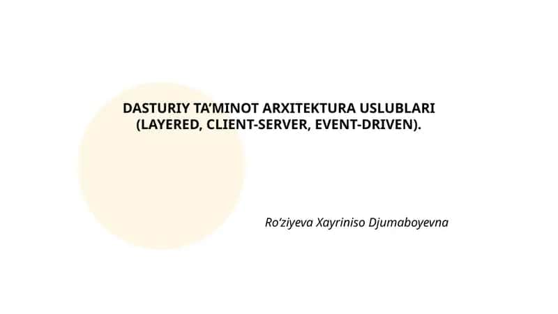 DASTURIY TA’MINOT ARXITEKTURA USLUBLARI (LAYERED, CLIENT-SERVER, EVENT-DRIVEN).