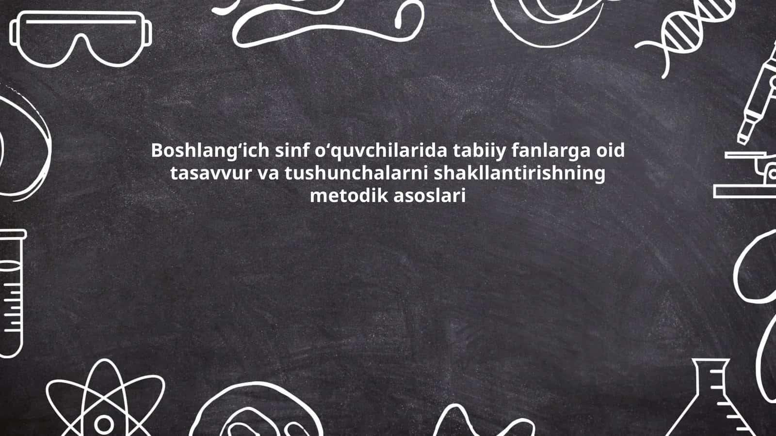 Boshlangʻich sinf oʻquvchilarida tabiiy fanlarga oid tasavvur va tushunchalarni shakllantirishning metodik asoslari