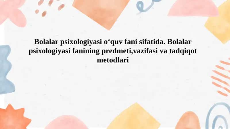 Bolalar psixologiyasi o‘quv fani sifatida. Bolalar psixologiyasi fanining predmeti,vazifasi va tadqiqot metodlari